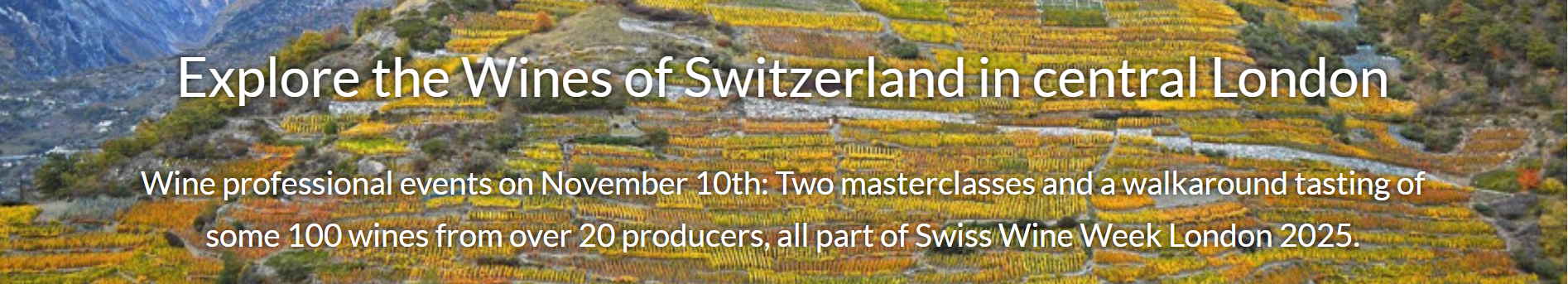 <H1>Explore the Wines of Switzerland in central London<H1/>, Wine professional events on November 10th: Two masterclasses and a walkaround tasting of <br>some 100 wines from over 20 producers, all part of Swiss Wine Week London 2025.